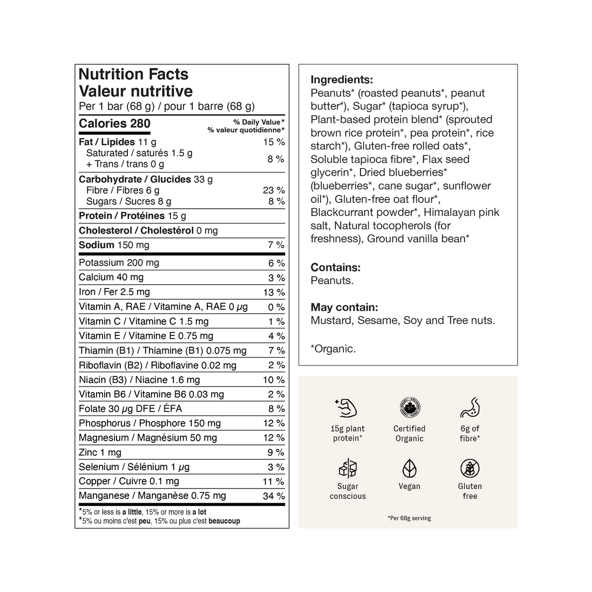 Peanuts* (roasted peanuts*, peanut butter*), Sugar* (tapioca syrup*), Plant-based protein blend* (sprouted brown rice protein*, pea protein*, rice starch*), Gluten-free rolled oats*, Soluble tapioca fibre*, Flax seed glycerin*, Dried blueberries* (blueberries*, cane sugar*, sunflower oil*), Gluten-free oat flour*, Blackcurrant powder*, Himalayan pink salt, Natural tocopherols (for freshness), Ground vanilla bean*

Contains: Peanuts. May contain: Mustard, Sesame, Soy and Tree nuts.

*Organic.